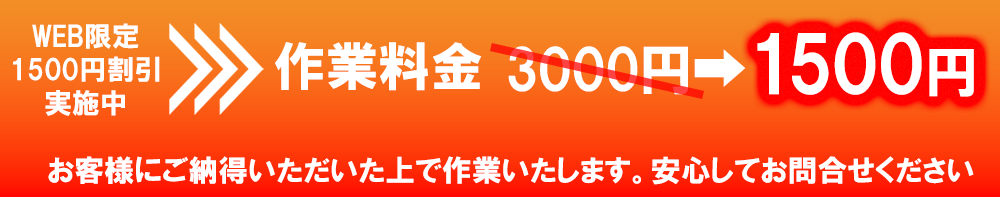 web限定1,500円割引実施中、作業料金3000円➡1500円　お客様にご納得いただいた上で作業いたします。安心してお問合せください。